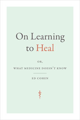 On Learning to Heal: Or, What Medicine Doesn't Know - Cohen, Ed