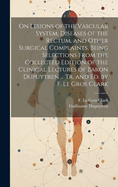 On Lesions of the Vascular System, Diseases of the Rectum, and Other Surgical Complaints, Being Selections From the Collected Edition of the Clinical Lectures of Baron Dupuytren ... Tr. and ed. by F. Le Gros Clark