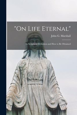 "On Life Eternal" [microform]: Its Scriptural Definition and How to Be Obtained - Marshall, John G (John George) 1786 (Creator)