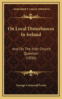 On Local Disturbances in Ireland: And on the Irish Church Question (1836) - Lewis, George Cornewall