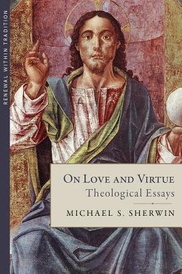 On Love and Virtue: Theological Essays - Sherwin, Michael S