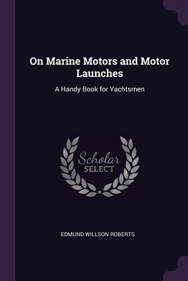 On Marine Motors and Motor Launches: A Handy Book for Yachtsmen - Roberts, Edmund Willson