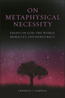 On Metaphysical Necessity: Essays on God, the World, Morality, and Democracy - Gamwell, Franklin I