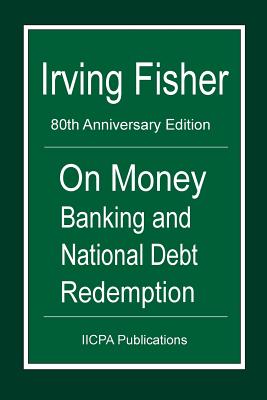 On Money Banking and National Debt Redemption: 80th Anniversary Edition of Fisher's 100% Money and the Chicago Plan - Schemmann, Michael, and Fisher, Irving