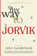On My Way to Jorvik: How a Boy with a Vision Became the Project Designer of Britain's Ground-Breaking Museum, the Original Jorvik Viking Centre