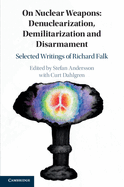 On Nuclear Weapons: Denuclearization, Demilitarization and Disarmament: Selected Writings of Richard Falk