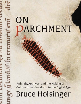 On Parchment: Animals, Archives, and the Making of Culture from Herodotus to the Digital Age - Holsinger, Bruce