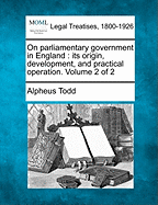 On Parliamentary Government in England: Its Origin, Development, and Practical Operation, Volume 2