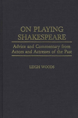 On Playing Shakespeare: Advice and Commentary from Actors and Actresses of the Past - Woods, Leigh A