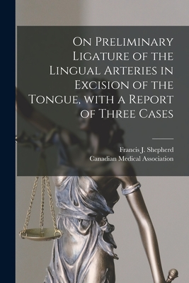 On Preliminary Ligature of the Lingual Arteries in Excision of the Tongue, With a Report of Three Cases [microform] - Shepherd, Francis J (Francis John) (Creator), and Canadian Medical Association (Creator)