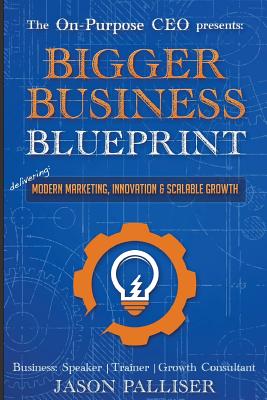 On-Purpose CEO Presents: Bigger Business Blueprint: Modern Marketing, Innovation & Scalable Growth - Jason, Palliser