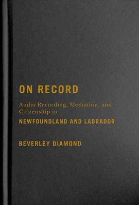 On Record: Audio Recording, Mediation, and Citizenship in Newfoundland and Labrador - Diamond, Beverley