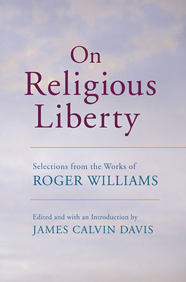 On Religious Liberty: Selections from the Works of Roger Williams - Williams, Roger, and Davis, James Calvin