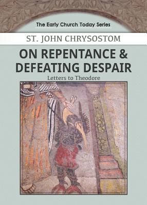 On Repentance & Defeating Despair: Letters to Theodore - Chrysostom, John, and Habib, John (Editor)