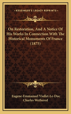 On Restoration, and a Notice of His Works in Connection with the Historical Monuments of France (1875) - Viollet-Le-Duc, Eugene-Emmanuel, and Charles Wethered