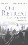 On Retreat: A Lenten Journey: The Mowbray Lent Book 2012