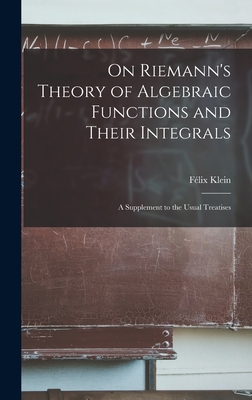 On Riemann's Theory of Algebraic Functions and Their Integrals: A Supplement to the Usual Treatises - Klein, Flix