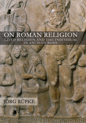 On Roman Religion: Lived Religion and the Individual in Ancient Rome - Rpke, Jrg