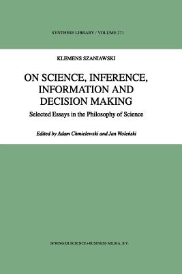 On Science, Inference, Information and Decision-Making: Selected Essays in the Philosophy of Science - Szaniawski, A, and Chmielewski, A (Editor), and Wolenski, Jan (Editor)