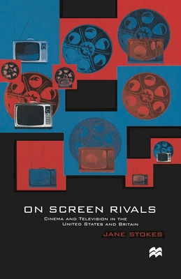 On Screen Rivals: Cinema and Television in the United States and Britain - Stokes, Jane