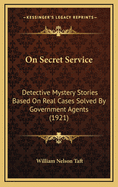 On Secret Service: Detective Mystery Stories Based on Real Cases Solved by Government Agents (1921)