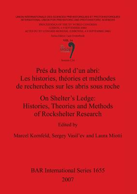 On Shelter's Ledge: Histories Theories and Methods of Rockshelter Research /Prs du bord d'un abri: Les histories thories et mthodes de recherches s: Session C54 - Kornfeld, Marcel (Editor), and Miotti, Laura (Editor), and Vasil'ev, Sergey (Editor)