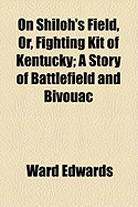 On Shiloh's Field, or Fighting Kit of Kentucky: A Story of Battlefield and Bivouac (Classic Reprint)