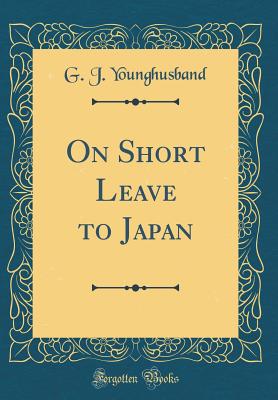 On Short Leave to Japan (Classic Reprint) - Younghusband, George John