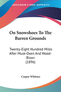 On Snowshoes To The Barren Grounds: Twenty-Eight Hundred Miles After Musk-Oxen And Wood-Bison (1896)