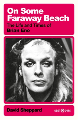 On Some Faraway Beach: The Life and Times of Brian Eno - Sheppard, David