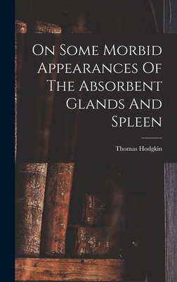 On Some Morbid Appearances Of The Absorbent Glands And Spleen - Hodgkin, Thomas