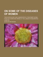 On Some of the Diseases of Women: Their Pathology and Homoeopathic Treatment Being Four Lectures Delivered at the London Homeopathic Hospital