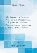 On Systems of Ordinary, Non-Linear Differential Equations Involving Periodic Given Functions with a Small Period (Classic Reprint)