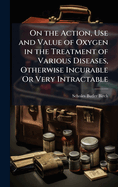 On the Action, Use and Value of Oxygen in the Treatment of Various Diseases, Otherwise Incurable Or Very Intractable