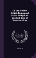On the Ancient British, Roman and Saxon Antiquities and Folk-Lore of Worcestershire
