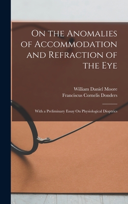 On the Anomalies of Accommodation and Refraction of the Eye: With a Preliminary Essay On Physiological Dioptrics - Donders, Franciscus Cornelis, and Moore, William Daniel