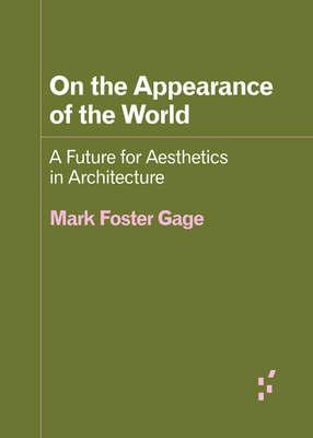 On the Appearance of the World: A Future for Aesthetics in Architecture - Gage, Mark Foster