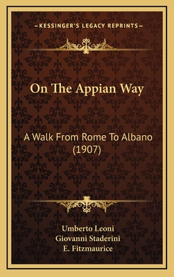 On the Appian Way: A Walk from Rome to Albano (1907) - Leoni, Umberto, and Staderini, Giovanni, and Fitzmaurice, E (Translated by)