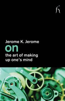 On the Art of Making Up One's Mind - Jerome, Jerome K, and Connolly, Joseph (Foreword by)