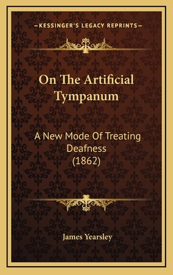 On the Artificial Tympanum: A New Mode of Treating Deafness (1862) - Yearsley, James