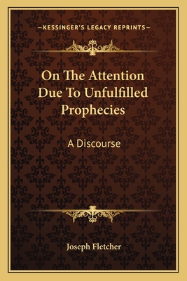 On the Attention Due to Unfulfilled Prophecies: A Discourse - Fletcher, Joseph