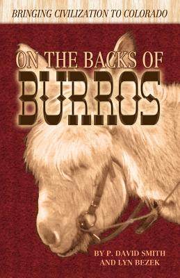 On the Backs of Burros: Bringing Civilization to Colorado - Smith, P David, and Bezek, Lyn