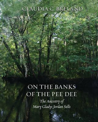 On the Banks of the Pee Dee: The Ancestry of Mary Gladys Jordan Sells - Breland, Claudia C