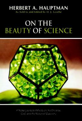 On the Beauty of Science: A Nobel Laureate Reflects on the Universe, God, and the Nature of Discovery - Hauptman, Herbert A, Dr., and Grothe, D J (As Told by)