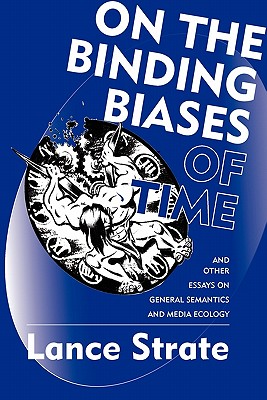 On the Binding Biases of Time: And Other Essays on General Semantics and Media Ecology - Strate, Lance