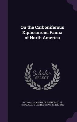 On the Carboniferous Xiphosurous Fauna of North America - National Academy of Sciences (U S ) (Creator), and Packard, A S 1839-1905