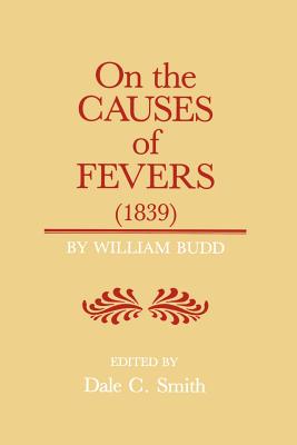 On the Causes of Fever (1839): On the Causes and Mode of Propagation of the Common Continued Fevers of Great Britain and Ireland - Budd, William, Professor, and Smith, Dale C, Professor (Editor)