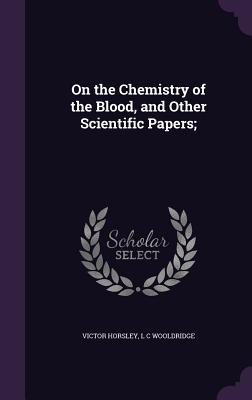 On the Chemistry of the Blood, and Other Scientific Papers; - Horsley, Victor, Sir, and Wooldridge, L C