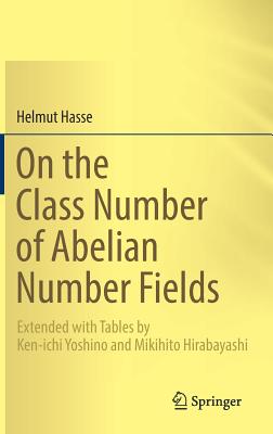 On the Class Number of Abelian Number Fields: Extended with Tables by Ken-Ichi Yoshino and Mikihito Hirabayashi - Hasse, Helmut, and Hirabayashi, Mikihito (Translated by)