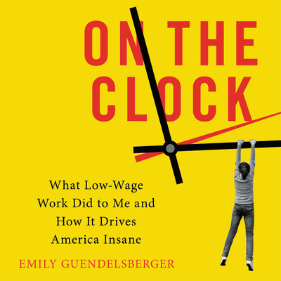 On the Clock: What Low-Wage Work Did to Me and How It Drives America Insane - Guendelsberger, Emily